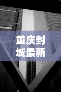 重庆封城最新消息2021/最新重庆疫情封城了吗 重庆封城最新消息2021/最新重庆疫情封城了吗