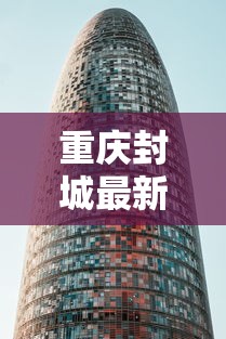 重庆封城最新消息2021/最新重庆疫情封城了吗 重庆封城最新消息2021/最新重庆疫情封城了吗