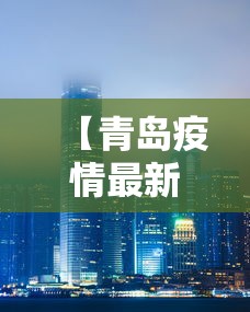 【青岛疫情最新消息封城/青岛疫情最新消息是否封城】 【青岛疫情最新消息封城/青岛疫情最新消息是否封城】