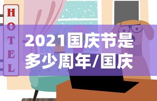 2021国庆节是多少周年/国庆2021年是几周年 2021国庆节是多少周年/国庆2021年是几周年