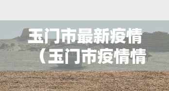 玉门市最新疫情(玉门市疫情情况) 玉门市最新疫情(玉门市疫情情况)