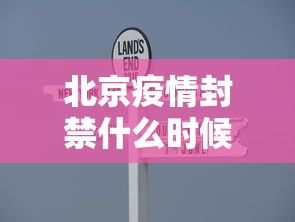 北京疫情封禁什么时候结束/北京疫情什么时候解禁最新消息 北京疫情封禁什么时候结束/北京疫情什么时候解禁最新消息