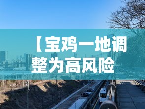 【宝鸡一地调整为高风险地区,2021年宝鸡属于低风险地区吗】 【宝鸡一地调整为高风险地区,2021年宝鸡属于低风险地区吗】