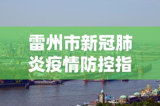 雷州市新冠肺炎疫情防控指挥部(雷州市新冠肺炎疫情防控指挥部公告) 雷州市新冠肺炎疫情防控指挥部(雷州市新冠肺炎疫情防控指挥部公告)