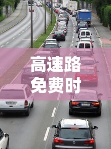 高速路免费时间规定2023(2022高速路免费时间) 高速路免费时间规定2023(2022高速路免费时间)