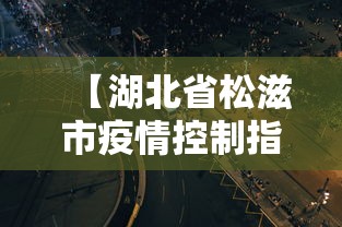 【湖北省松滋市疫情控制指挥中心电/松滋市疫情防控指挥部地址】 【湖北省松滋市疫情控制指挥中心电/松滋市疫情防控指挥部地址】