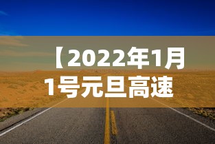 【2022年1月1号元旦高速免费吗/20201月1号元旦高速免费几天】 【2022年1月1号元旦高速免费吗/20201月1号元旦高速免费几天】