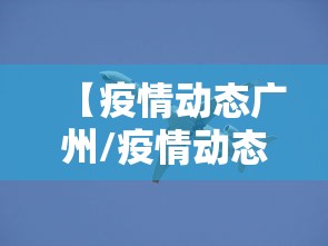 【疫情动态广州/疫情动态广州最新情况】 【疫情动态广州/疫情动态广州最新情况】