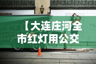 【大连庄河全市红灯用公交车封路,大连庄河全市红灯用公交车封路吗】 【大连庄河全市红灯用公交车封路,大连庄河全市红灯用公交车封路吗】