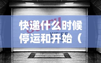 快递什么时候停运和开始（请问一下快递什么时候停运）