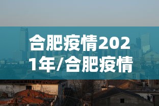 合肥疫情2021年/合肥疫情数据 合肥疫情2021年/合肥疫情数据