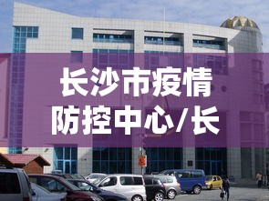 长沙市疫情防控中心/长沙市疫情防控办