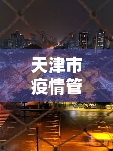 天津市疫情管控武汉最新消息:天津市疫情管控武汉最新消息查询