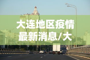 大连地区疫情最新消息/大连疫情地区划分情况 大连地区疫情最新消息/大连疫情地区划分情况