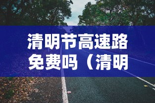 清明节高速路免费吗（清明节高速路免费吗?）