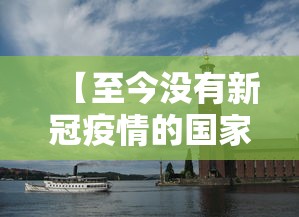 【至今没有新冠疫情的国家,目前没有新冠疫情的国家】 【至今没有新冠疫情的国家,目前没有新冠疫情的国家】