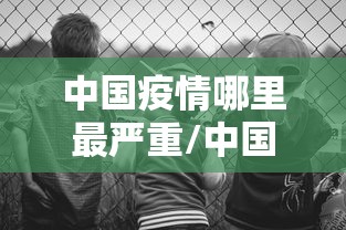 中国疫情哪里最严重/中国疫情哪个地方最严重?