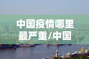 中国疫情哪里最严重/中国疫情哪个地方最严重?