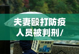 夫妻殴打防疫人员被判刑/殴打防疫工作人员 判刑 夫妻殴打防疫人员被判刑/殴打防疫工作人员 判刑