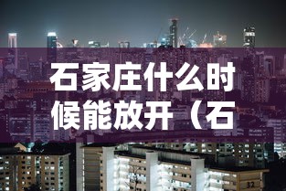 石家庄什么时候能放开(石家庄什么时候能放开疫情管控) 石家庄什么时候能放开(石家庄什么时候能放开疫情管控)