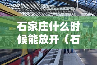 石家庄什么时候能放开(石家庄什么时候能放开疫情管控) 石家庄什么时候能放开(石家庄什么时候能放开疫情管控)