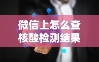 微信上怎么查核酸检测结果/在微信里怎样查核酸检测结果 微信上怎么查核酸检测结果/在微信里怎样查核酸检测结果