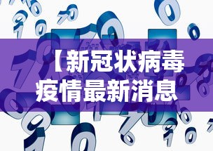 【新冠状病毒疫情最新消息/新冠状病毒疫情最新消息数据】 【新冠状病毒疫情最新消息/新冠状病毒疫情最新消息数据】