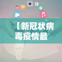 【新冠状病毒疫情最新消息/新冠状病毒疫情最新消息数据】 【新冠状病毒疫情最新消息/新冠状病毒疫情最新消息数据】