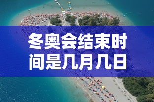 冬奥会结束时间是几月几日/冬奥会2022结束 冬奥会结束时间是几月几日/冬奥会2022结束