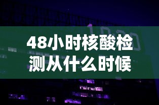 48小时核酸检测从什么时候开始算时间:48小时核酸检测从何时算起 48小时核酸检测从什么时候开始算时间:48小时核酸检测从何时算起