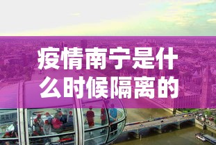 疫情南宁是什么时候隔离的(南宁的疫情管控到什么时候) 疫情南宁是什么时候隔离的(南宁的疫情管控到什么时候)