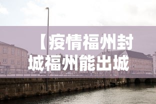 【疫情福州封城福州能出城吗,福州疫情能出去吗】 【疫情福州封城福州能出城吗,福州疫情能出去吗】