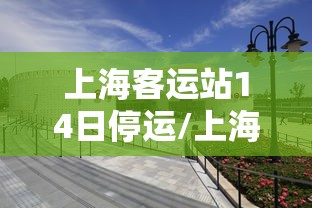上海客运站14日停运/上海汽车客运总站停了吗 上海客运站14日停运/上海汽车客运总站停了吗