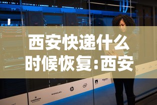 西安快递什么时候恢复:西安快递什么时候恢复运营