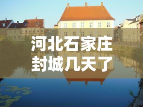 河北石家庄封城几天了（河北石家庄封城几天了最新消息）