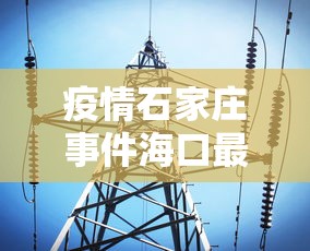 疫情石家庄事件海口最新消息:石家庄疫情事件始末