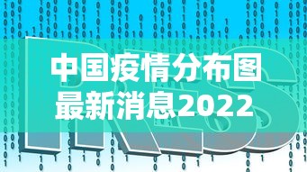 中国疫情分布图最新消息2022/中国疫情最新数据分布图 中国疫情分布图最新消息2022/中国疫情最新数据分布图