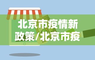 北京市疫情新政策/北京市疫情防控要求最新 北京市疫情新政策/北京市疫情防控要求最新
