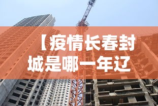 【疫情长春封城是哪一年辽宁省的/长春哪天封城】
