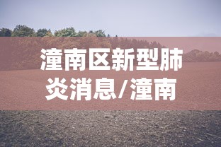 潼南区新型肺炎消息/潼南最新 潼南区新型肺炎消息/潼南最新