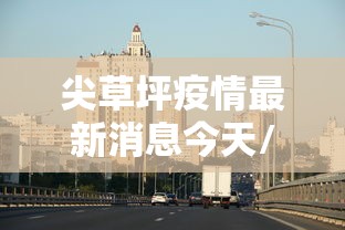 尖草坪疫情最新消息今天/尖草坪区位置地图 尖草坪疫情最新消息今天/尖草坪区位置地图