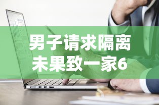 男子请求隔离未果致一家6口确诊:隔离一家五口遇难 男子请求隔离未果致一家6口确诊:隔离一家五口遇难