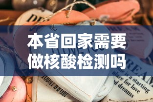 本省回家需要做核酸检测吗:本省回家需要做核酸检测吗现在
