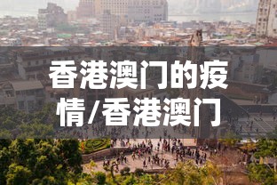 香港澳门的疫情/香港澳门的疫情怎么样 香港澳门的疫情/香港澳门的疫情怎么样