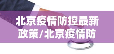 北京疫情防控最新政策/北京疫情防控措施最新 北京疫情防控最新政策/北京疫情防控措施最新