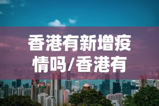 香港有新增疫情吗/香港有多少例新型肺炎 香港有新增疫情吗/香港有多少例新型肺炎