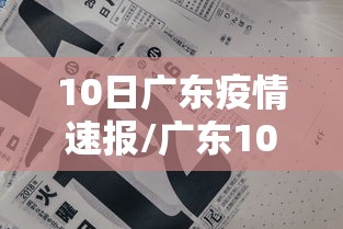 10日广东疫情速报/广东10日新增病例