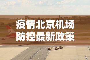疫情北京机场防控最新政策:北京机场疫情防控措施 疫情北京机场防控最新政策:北京机场疫情防控措施