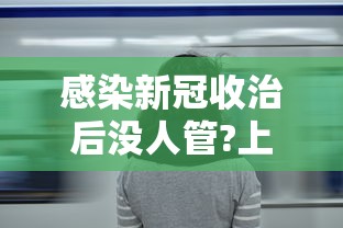 感染新冠收治后没人管?上海回应(感染新冠后国家免费治疗吗) 感染新冠收治后没人管?上海回应(感染新冠后国家免费治疗吗)