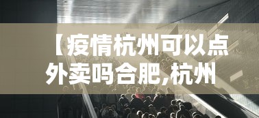 【疫情杭州可以点外卖吗合肥,杭州疫情可以进城吗】 【疫情杭州可以点外卖吗合肥,杭州疫情可以进城吗】